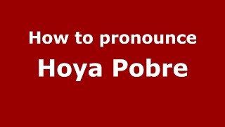 How to pronounce Hoya Pobre