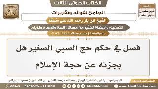 صورة [21 /51] فصل في حكم حج الصبي الصغير هل يجزئه عن حجة الإسلام-الجامع لفوائد وتقريرات ابن باز على منسكه