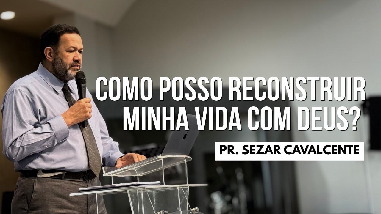 COMO POSSO RECONSTRUIR MINHA VIDA COM DEUS? | PR. SEZAR CAVALCANTE