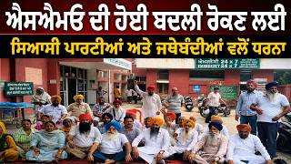ਐਸਐਮਓ ਦੀ ਹੋਈ ਬਦਲੀ ਰੋਕਣ ਲਈ ਸਿਆਸੀ ਪਾਰਟੀਆਂ ਅਤੇ ਜਥੇਬੰਦੀਆਂ ਵਲੋਂ ਧਰਨਾ 