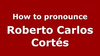 How to pronounce Roberto Carlos Cortés