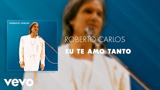 Roberto Carlos - Eu Te Amo Tanto (Ao Vivo) (Áudio Oficial)