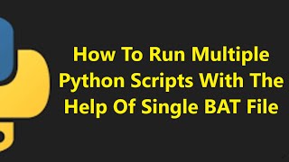 How To Run Multiple Python Scripts with the help of Single Batch (.BAT) file