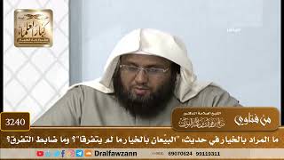 [3240] ما المراد بالخيار في حديث: "البيِّعان بالخيار ما لم يتفرقا"؟ وما ضابط التفرق؟ - صالح الفوزان