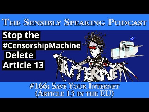 Sensibly Speaking Podcast #166: Save Your Internet (Article 13 in the EU)