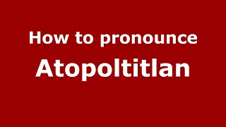 How to pronounce Atopoltitlan