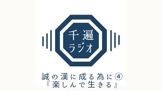 千遍ラジオ#40誠の漢に成る為に④『楽しんで生きる』