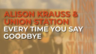 Alison Krauss &amp; Union Station - Every Time You Say Goodbye (Official Audio)