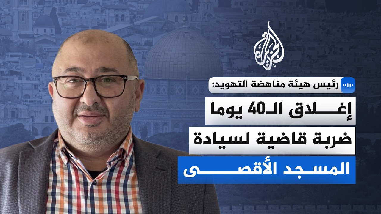 رئيس هيئة مناهضة التهويد: إغلاق الـ40 يوما ضربة قاضية لسيادة المسجد الأقصى