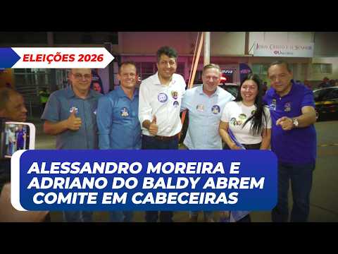 ADRIANO DO BALDY E ALESSANDRO MOREIRA PARTICIPAM DE ABERTURA DO COMITÊ POLÍTICO EM CABECEIRAS