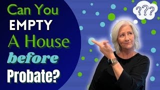 Can You Empty a House Before Probate? And How to Clear the House