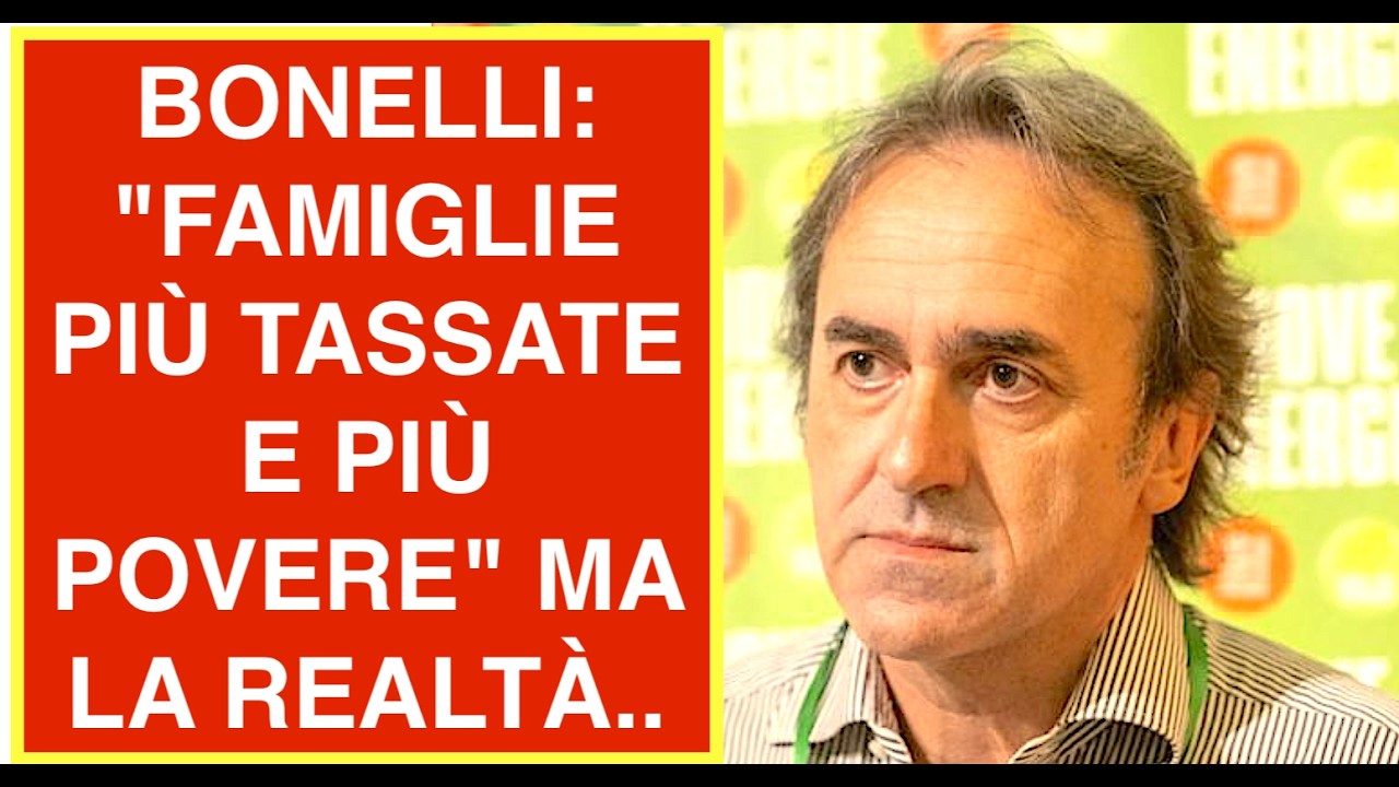 BONELLI: "FAMIGLIE PIÙ TASSATE E PIÙ POVERE" MA LA REALTÀ..