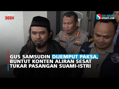Gus Samsudin Dijemput Paksa, Buntut Konten Aliran Sesat Tukar Pasangan Suami-istri