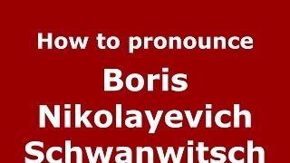 How to pronounce Boris Nikolayevich Schwanwitsch