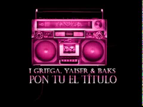 YaiSeR, I Griega & Baks - Pon Tú El Título