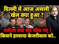 delhi election result दिल्ली का जनादेश..आज असली खेल हुआ किसने हरवाया केजरीवाल को..