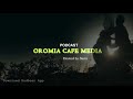 Afaan Oromo Podcast OROMIA CAFÉ MEDIA