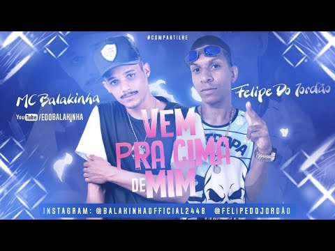 MC BALAKINHA E FELIPE DO JORDÃO - VEM PRA CIMA DE MIM