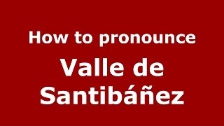 How to pronounce Valle De Santibáñez