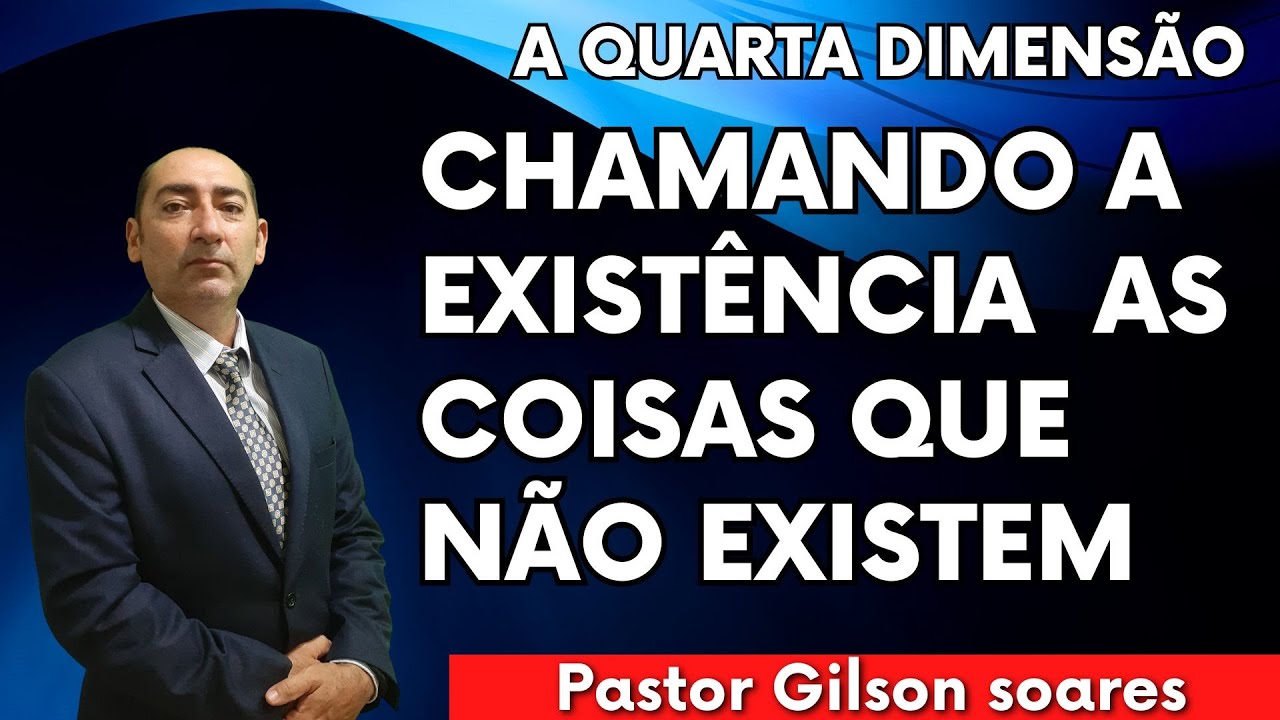 CHAMANDO A EXISTÊNCIA AS COISAS QUE NÃO EXISTEM  - PASTOR GILSON SOARES