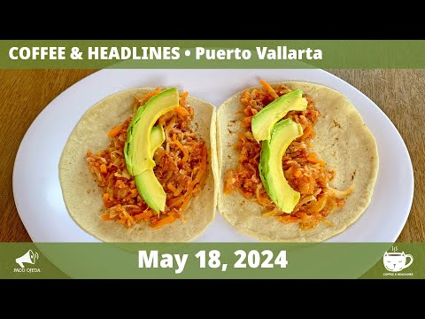 Puerto Vallarta Coffee & Headlines • May 18, 2024