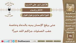 متى يرفع الإنسان يديه بالدعاء وخاصة عقب الصلوات جزاكم الله خيراً؟ الشيخ صالح بن فوزان الفوزان image