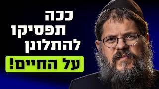 מפסיקים להתלונן על החיים - הרב שניאור אשכנזי