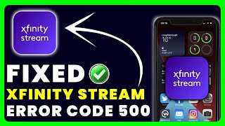 Xfinity Stream App Error Code 500: How to Fix Xfinity Stream App Error Code 500