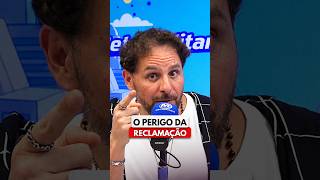 O PERIGO DA RECLAMAÇÃO