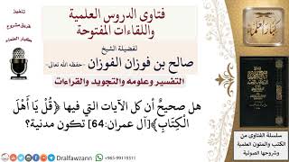 هل كل الآيات التي فيها ﴿قل يا أهل الكتاب﴾آل عمران64 تكون مدنية؟ لمعالي الشيخ صالح الفوزان image