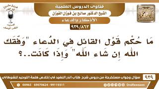 صورة [863 -939] ما حكم قول القائل في الدعاء "وفقك الله إن شاء الله"؟ - الشيخ صالح الفوزان