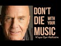 Don't Die With Your Music Still On | Wayne Dyer | Law Of Attraction