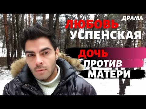 ДРАМА: ЛЮБОВЬ УСПЕНСКАЯ ДОЧЬ ПРОТИВ МАТЕРИ.
