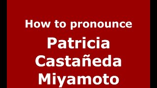 How to pronounce Patricia Castañeda Miyamoto