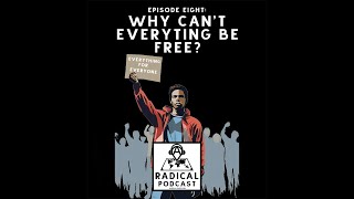 Why Can't Everything Be Free? Ep 8 - A Radical Podcast