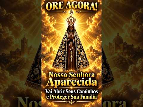 ORE AGORA! Nossa Senhora Aparecida Vai Abrir Seus Caminhos e Proteger Sua Família