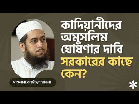 কাদিয়ানীদের অমুসলিম ঘোষণার দাবি সরকারের কাছে কেন? মাওলানা তাহমীদুল মাওলা
