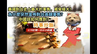 時事炒飯 - 美國對台史上最大的軍售，威脅極大！為什麼突然宣佈對台高額軍售？中國該如何應對？- 2025?