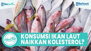 Mitos Atau Fakta Makan Ikan Laut Tingkatkan Kadar Kolesterol, Berikut Jenis Ikan yang Boleh Dimakan