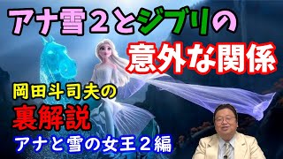 【アナと雪の女王2】アナ雪2の最後はアンハッピーエンド!?アナ雪2とジブリ映画の意外な関係を岡田斗司夫が解説する【切り抜き】