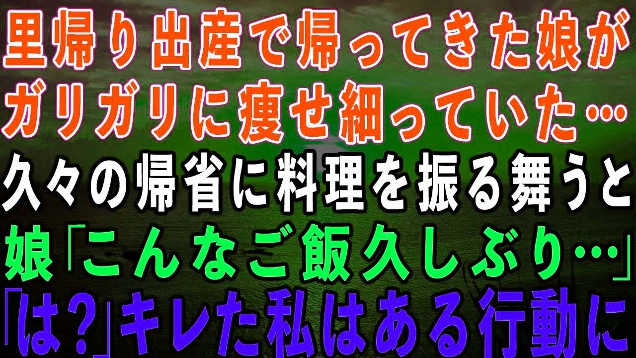 【スカッとする話】里帰り出産で帰ってきた娘がガリガリに痩せていた…久々の帰省に料理を振る舞うと娘「こんなご飯久しぶり…」私「は？」ブチギレた私はある行動にw【修羅場】