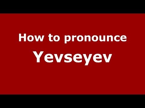 How to pronounce Yevseyev (Russian/Russia) - PronounceNames.com