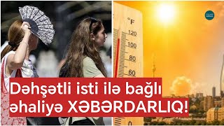 Nazirlikdən hava ilə bağlı TƏCİLİ ÇAĞIRIŞ: Bugün dəhşətli isti olacaq: 42°
