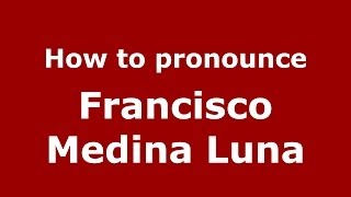 How to pronounce Francisco Medina Luna