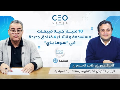 CEO level | حوار مع المهندس إبراهيم المسيري الرئيس التنفيذي لشركة أبو سومة للتنمية السياحية