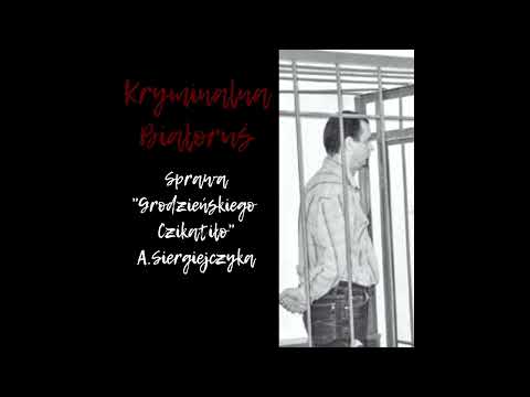 Kryminalna Białoruś - sprawa grodzieńskiego czikatiło A  Siergiejczyka