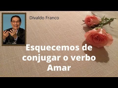 Esquecemos de conjugar o verbo Amar - Divaldo Franco