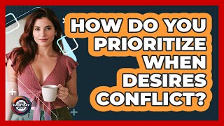 How Do You Prioritize When Desires Conflict? - The Everyday Why