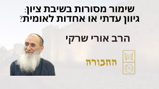 שימור מסורות בשיבת ציון: גיוון עדתי או אחדות לאומית? – הרב אורי שרקי