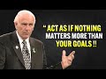 Learn To Act As If Nothing Matters More Than Your GOALS - Jim Rohn Motivation